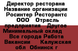 Директор ресторана › Название организации ­ Росинтер Ресторантс, ООО › Отрасль предприятия ­ Другое › Минимальный оклад ­ 1 - Все города Работа » Вакансии   . Калужская обл.,Обнинск г.